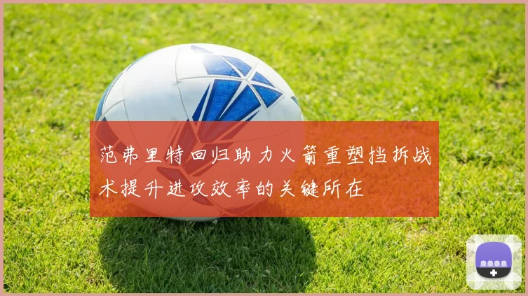 范弗里特回归助力火箭重塑挡拆战术提升进攻效率的关键所在