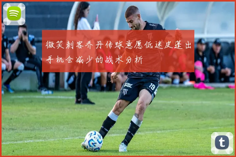 微笑刺客乔丹传球意愿低迷皮蓬出手机会减少的战术分析